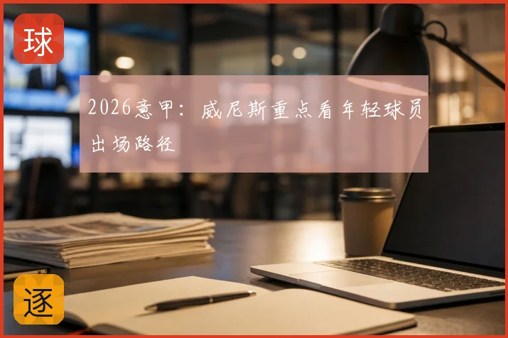 2026意甲：威尼斯重点看年轻球员出场路径