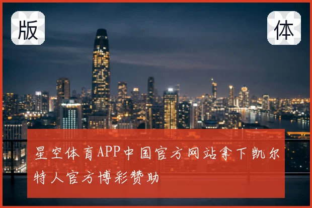 星空体育APP中国官方网站拿下凯尔特人官方博彩赞助