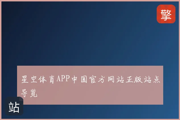 星空体育APP中国官方网站正版站点导览