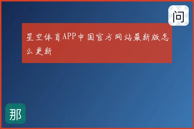 星空体育APP中国官方网站最新版怎么更新