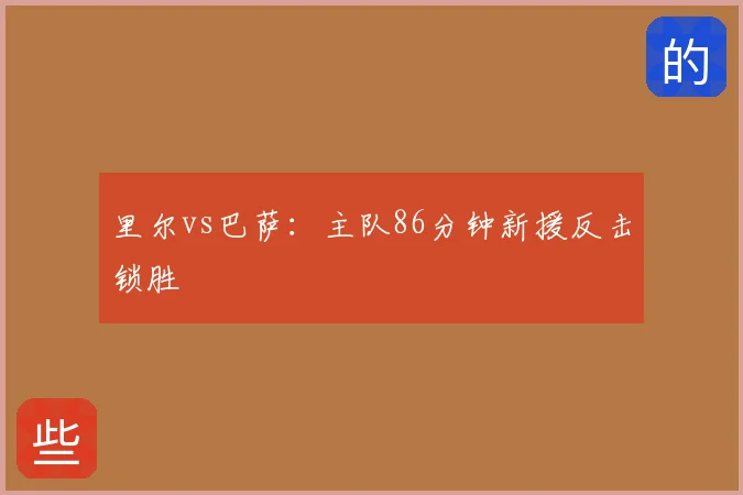 里尔vs巴萨:主队86分钟新援反击锁胜