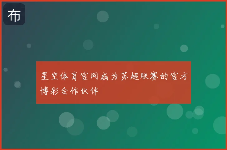星空体育官网成为苏超联赛的官方博彩合作伙伴