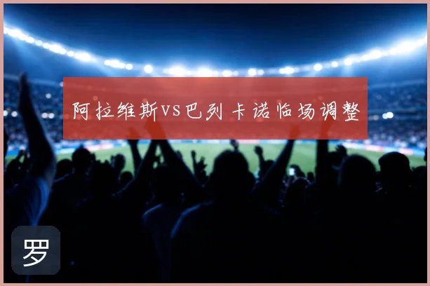 阿拉维斯vs巴列卡诺临场调整